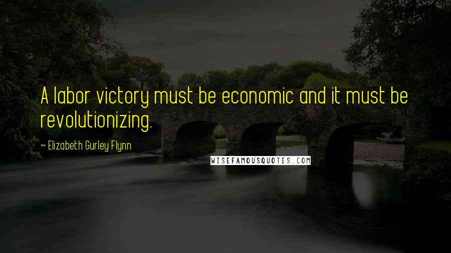 Elizabeth Gurley Flynn quotes: A labor victory must be economic and it must be revolutionizing.