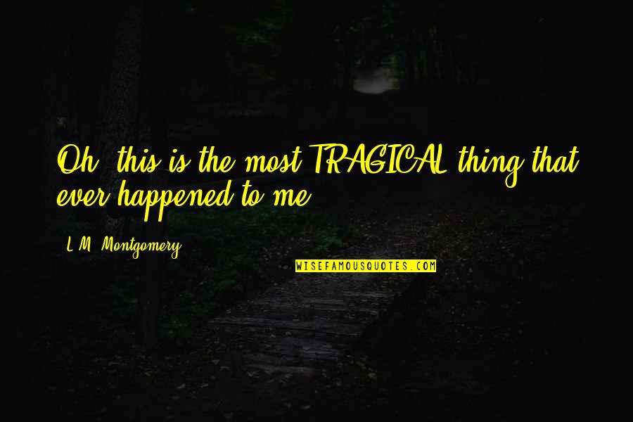Elizabeth Halsey Quotes By L.M. Montgomery: Oh, this is the most TRAGICAL thing that