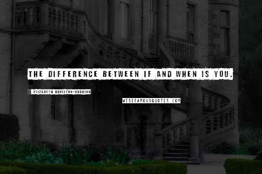 Elizabeth Hamilton-Guarino quotes: The Difference Between If and When Is You.