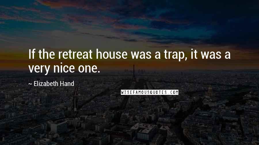 Elizabeth Hand quotes: If the retreat house was a trap, it was a very nice one.