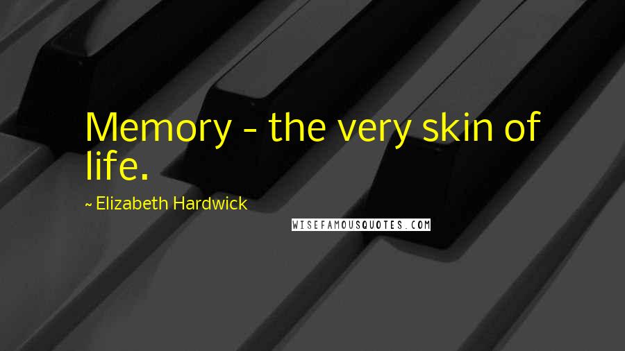 Elizabeth Hardwick quotes: Memory - the very skin of life.