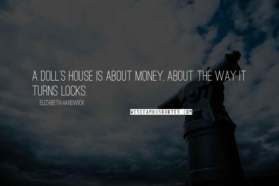 Elizabeth Hardwick quotes: A Doll's House is about money, about the way it turns locks.