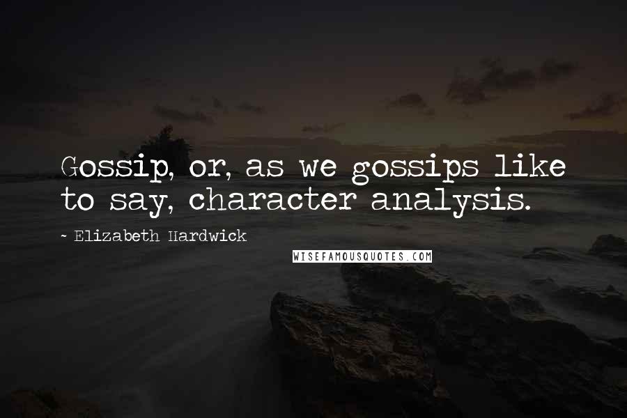 Elizabeth Hardwick quotes: Gossip, or, as we gossips like to say, character analysis.