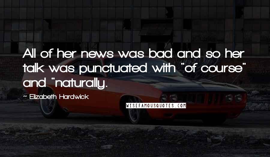 Elizabeth Hardwick quotes: All of her news was bad and so her talk was punctuated with "of course" and "naturally.