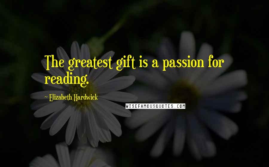 Elizabeth Hardwick quotes: The greatest gift is a passion for reading.