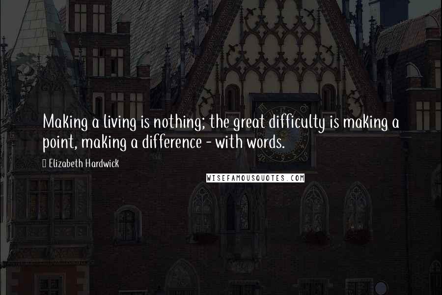 Elizabeth Hardwick quotes: Making a living is nothing; the great difficulty is making a point, making a difference - with words. Elizabeth Hardwick quotes: Making a living is nothing; the great difficulty is making a point, making a difference - with words.