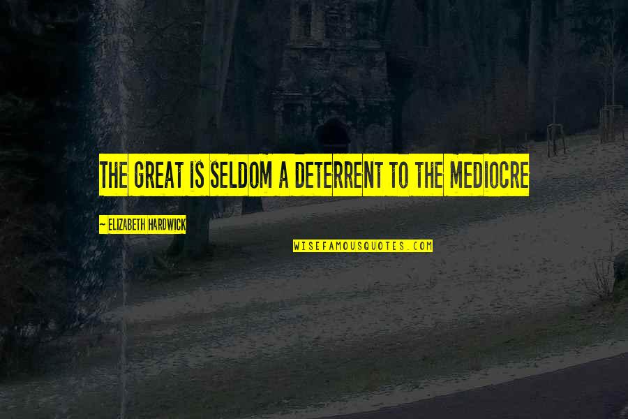 Elizabeth Hardwick Quotes By Elizabeth Hardwick: The great is seldom a deterrent to the