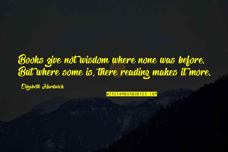 Elizabeth Hardwick Quotes By Elizabeth Hardwick: Books give not wisdom where none was before.