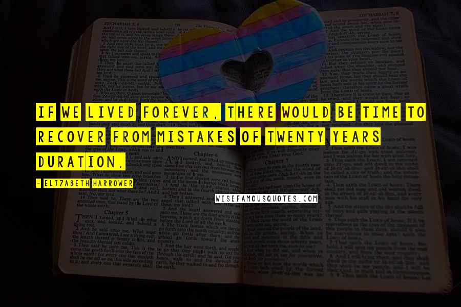 Elizabeth Harrower quotes: If we lived forever, there would be time to recover from mistakes of twenty years duration.