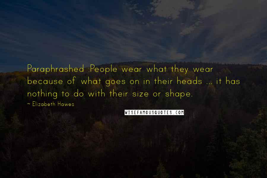 Elizabeth Hawes quotes: Paraphrashed :People wear what they wear because of what goes on in their heads ... it has nothing to do with their size or shape.