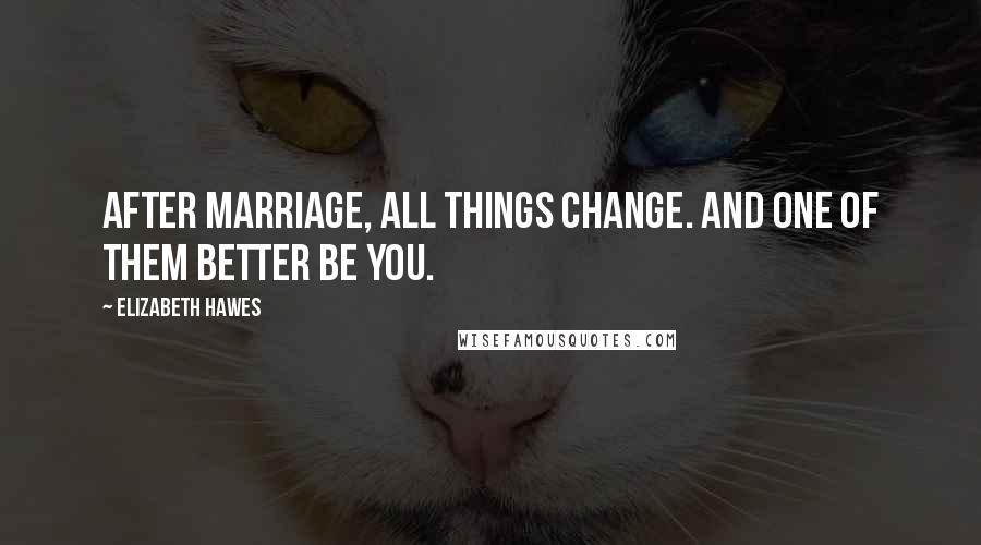 Elizabeth Hawes quotes: After marriage, all things change. And one of them better be you.