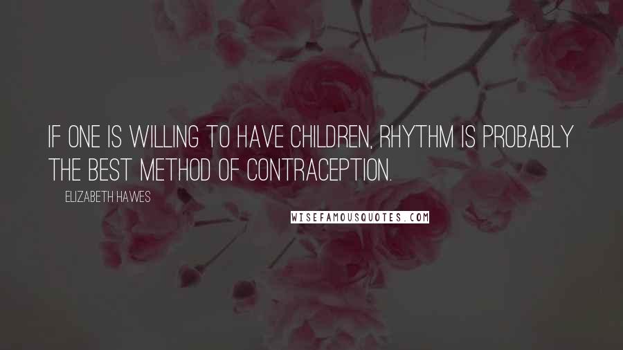 Elizabeth Hawes quotes: If one is willing to have children, rhythm is probably the best method of contraception.