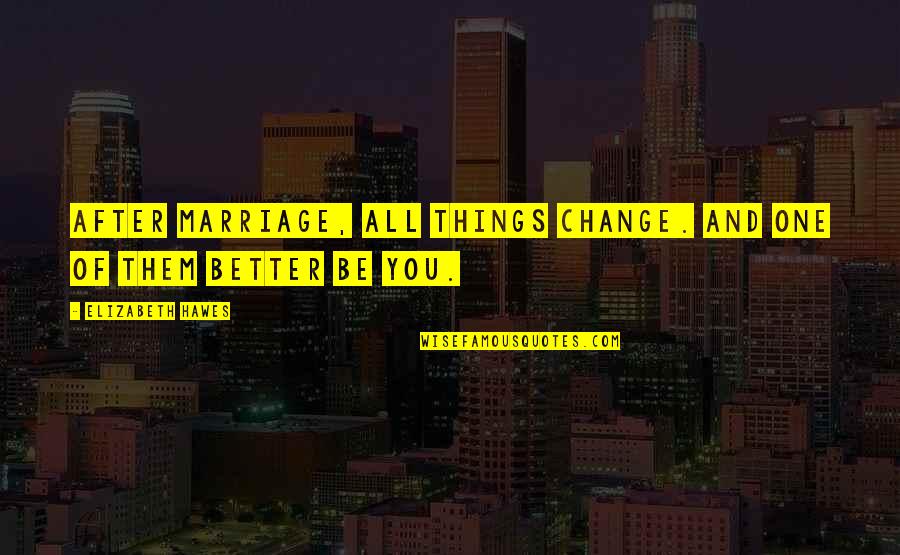 Elizabeth Hawes Quotes By Elizabeth Hawes: After marriage, all things change. And one of