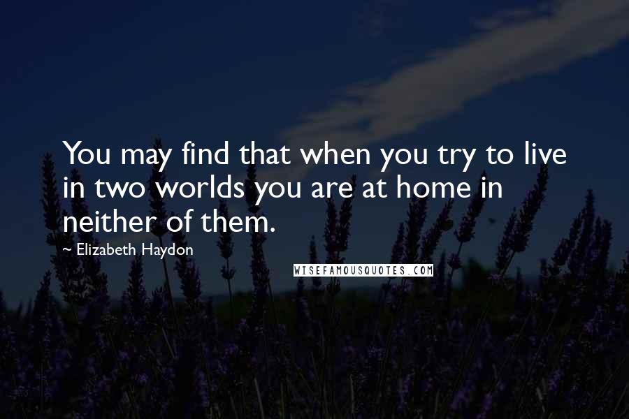 Elizabeth Haydon quotes: You may find that when you try to live in two worlds you are at home in neither of them.