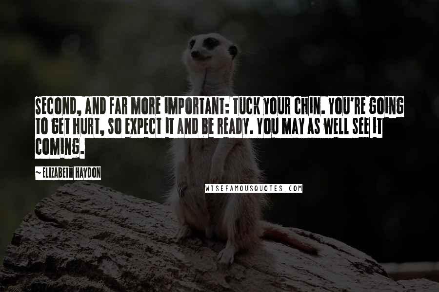 Elizabeth Haydon quotes: Second, and far more important: tuck your chin. You're going to get hurt, so expect it and be ready. You may as well see it coming. Elizabeth Haydon quotes: Second, and far more important: tuck your chin. You're going to get hurt, so expect it and be ready. You may as well see it coming.