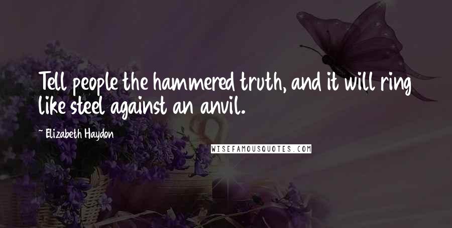 Elizabeth Haydon quotes: Tell people the hammered truth, and it will ring like steel against an anvil.