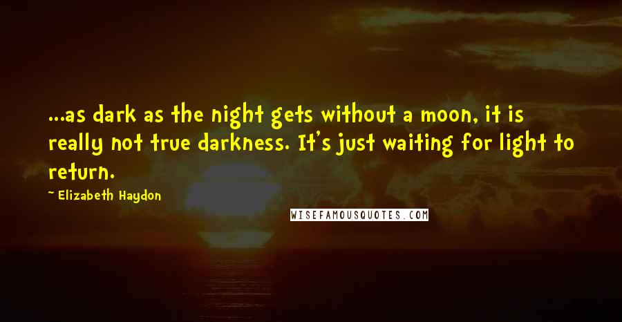 Elizabeth Haydon quotes: ...as dark as the night gets without a moon, it is really not true darkness. It's just waiting for light to return.