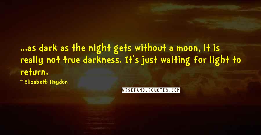 Elizabeth Haydon quotes: ...as dark as the night gets without a moon, it is really not true darkness. It's just waiting for light to return. Elizabeth Haydon quotes: ...as dark as the night gets without a moon, it is really not true darkness. It's just waiting for light to return.