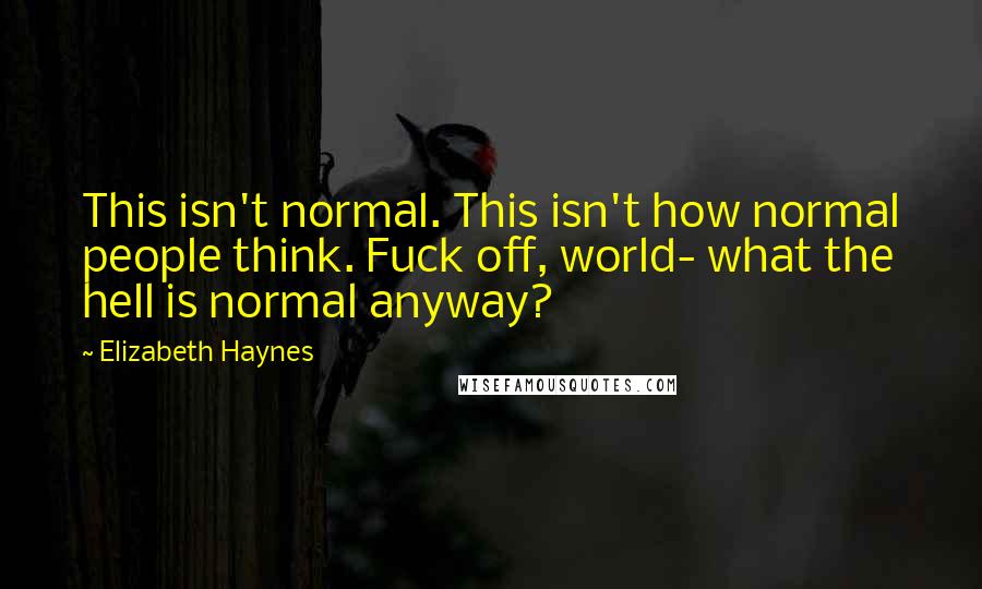 Elizabeth Haynes quotes: This isn't normal. This isn't how normal people think. Fuck off, world- what the hell is normal anyway?