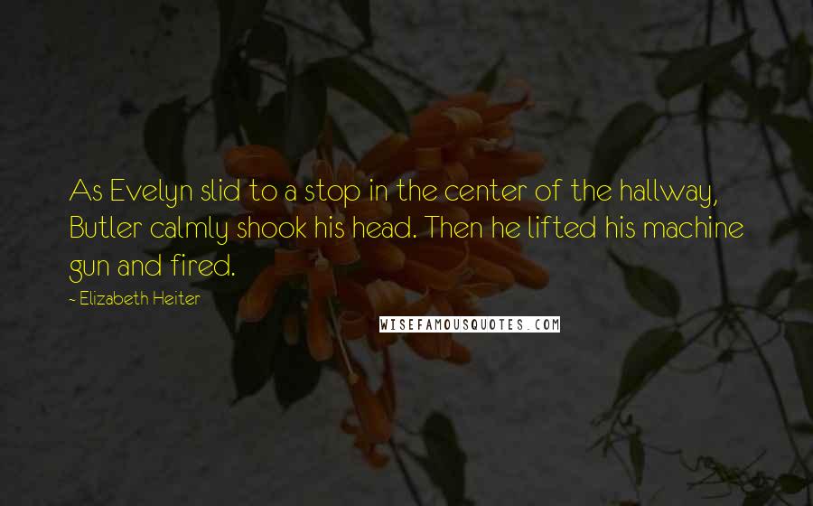 Elizabeth Heiter quotes: As Evelyn slid to a stop in the center of the hallway, Butler calmly shook his head. Then he lifted his machine gun and fired.