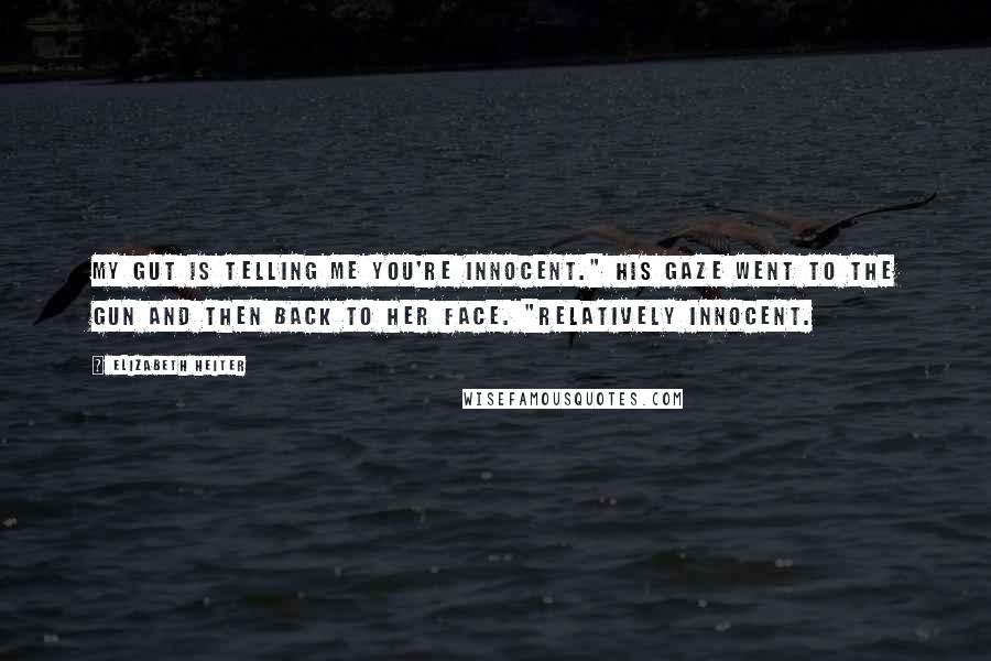 Elizabeth Heiter quotes: My gut is telling me you're innocent." His gaze went to the gun and then back to her face. "Relatively innocent. Elizabeth Heiter quotes: My gut is telling me you're innocent." His gaze went to the gun and then back to her face. "Relatively innocent.