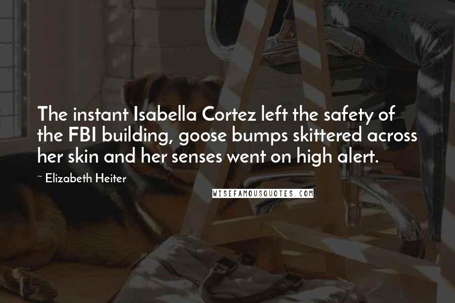 Elizabeth Heiter quotes: The instant Isabella Cortez left the safety of the FBI building, goose bumps skittered across her skin and her senses went on high alert.