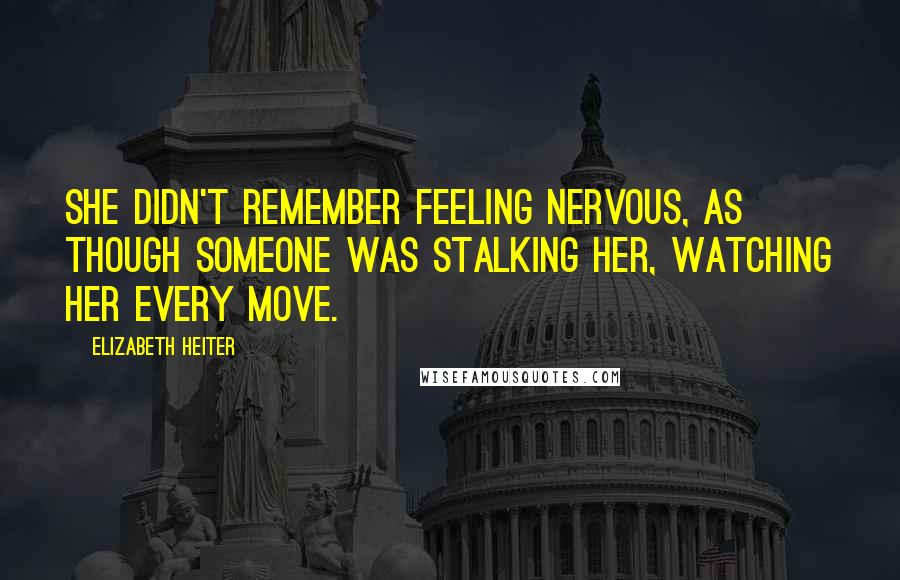 Elizabeth Heiter quotes: She didn't remember feeling nervous, as though someone was stalking her, watching her every move.