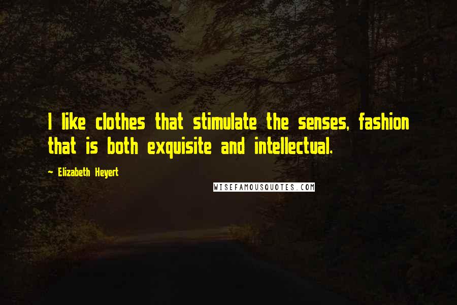 Elizabeth Heyert quotes: I like clothes that stimulate the senses, fashion that is both exquisite and intellectual.