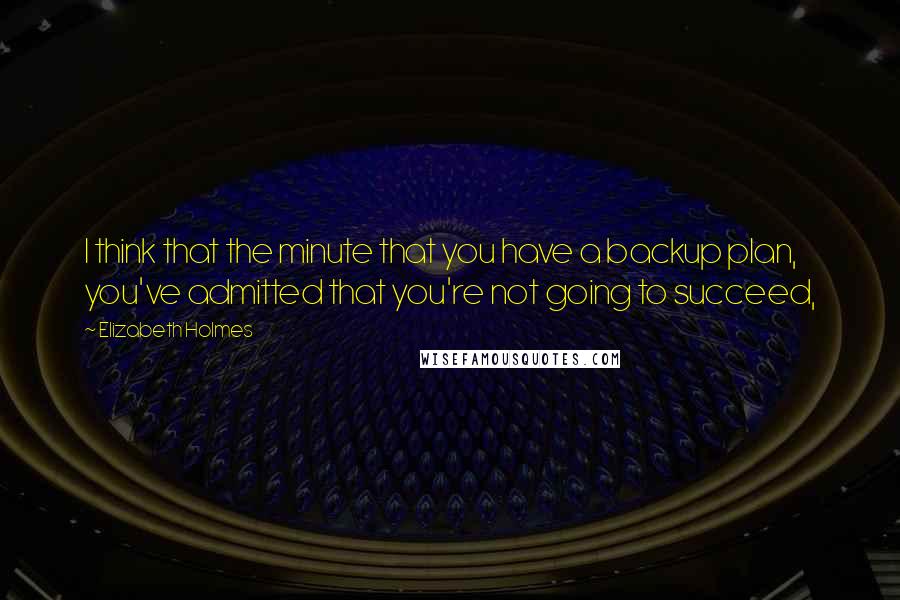 Elizabeth Holmes quotes: I think that the minute that you have a backup plan, you've admitted that you're not going to succeed, Elizabeth Holmes quotes: I think that the minute that you have a backup plan, you've admitted that you're not going to succeed,