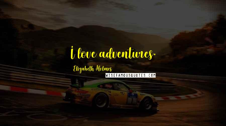 Elizabeth Holmes quotes: I love adventures.