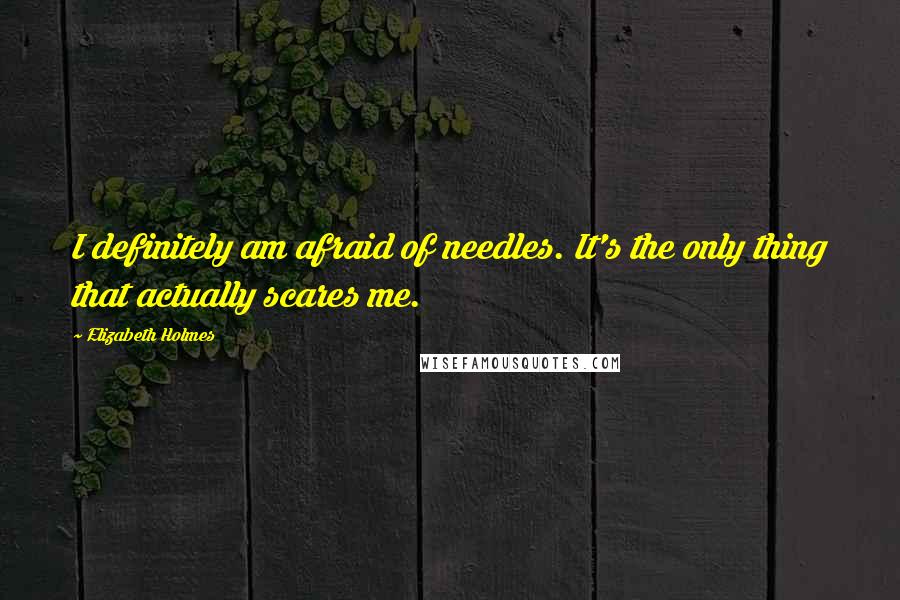 Elizabeth Holmes quotes: I definitely am afraid of needles. It's the only thing that actually scares me.