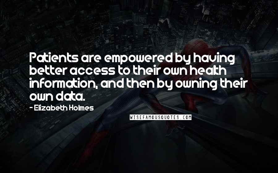 Elizabeth Holmes quotes: Patients are empowered by having better access to their own health information, and then by owning their own data. Elizabeth Holmes quotes: Patients are empowered by having better access to their own health information, and then by owning their own data.