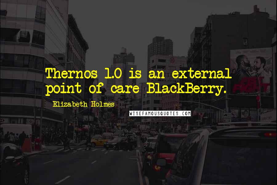 Elizabeth Holmes quotes: Thernos 1.0 is an external point-of-care BlackBerry.