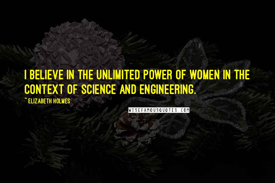 Elizabeth Holmes quotes: I believe in the unlimited power of women in the context of science and engineering.