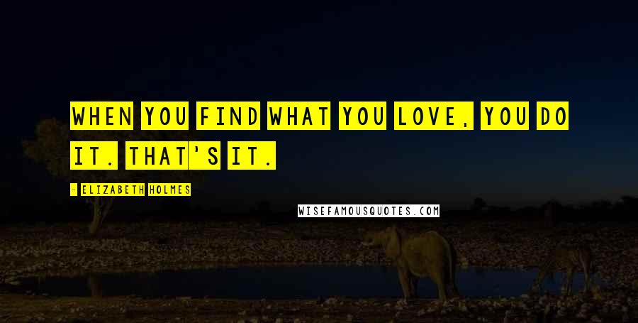 Elizabeth Holmes quotes: When you find what you love, you do it. That's it.
