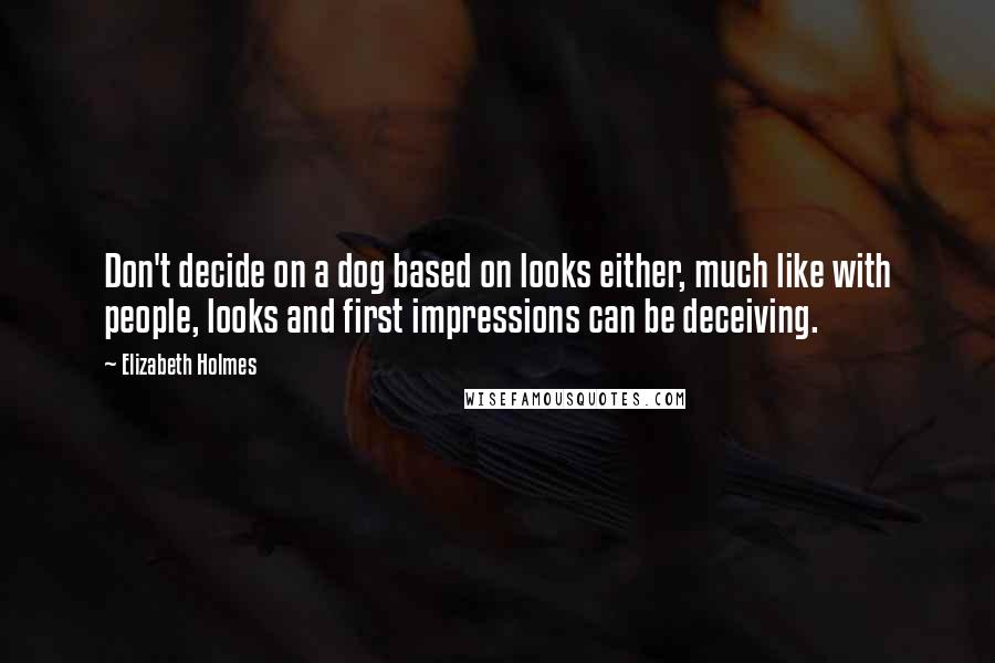 Elizabeth Holmes quotes: Don't decide on a dog based on looks either, much like with people, looks and first impressions can be deceiving. Elizabeth Holmes quotes: Don't decide on a dog based on looks either, much like with people, looks and first impressions can be deceiving.