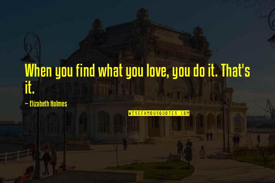Elizabeth Holmes Quotes By Elizabeth Holmes: When you find what you love, you do