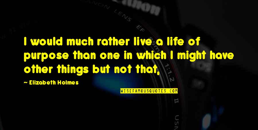 Elizabeth Holmes Quotes By Elizabeth Holmes: I would much rather live a life of