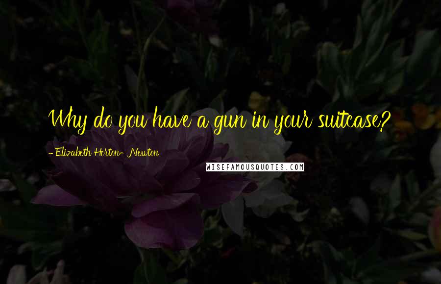 Elizabeth Horton-Newton quotes: Why do you have a gun in your suitcase?