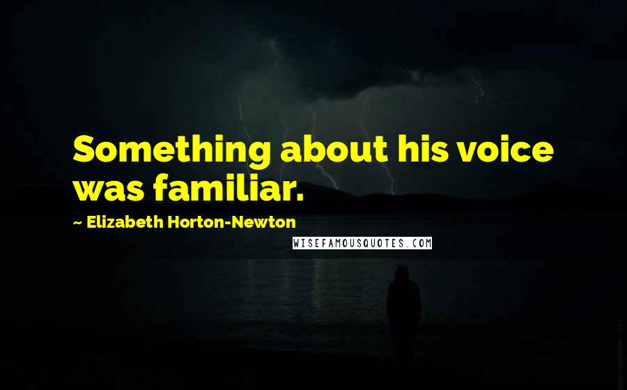 Elizabeth Horton-Newton quotes: Something about his voice was familiar.