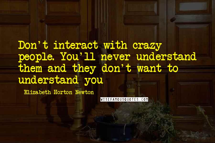 Elizabeth Horton-Newton quotes: Don't interact with crazy people. You'll never understand them and they don't want to understand you
