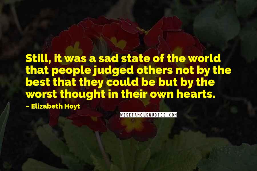 Elizabeth Hoyt quotes: Still, it was a sad state of the world that people judged others not by the best that they could be but by the worst thought in their own hearts.