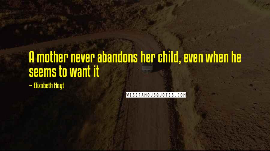 Elizabeth Hoyt quotes: A mother never abandons her child, even when he seems to want it