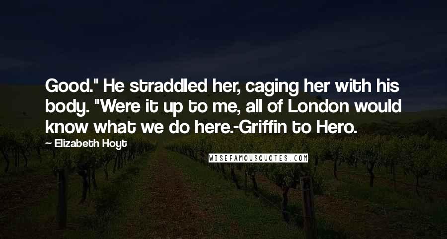 Elizabeth Hoyt quotes: Good." He straddled her, caging her with his body. "Were it up to me, all of London would know what we do here.-Griffin to Hero.