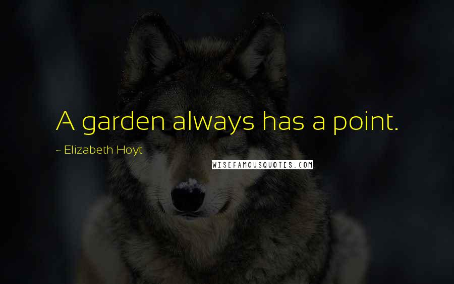 Elizabeth Hoyt quotes: A garden always has a point.