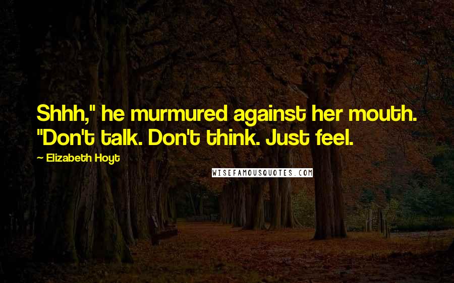 Elizabeth Hoyt quotes: Shhh," he murmured against her mouth. "Don't talk. Don't think. Just feel.