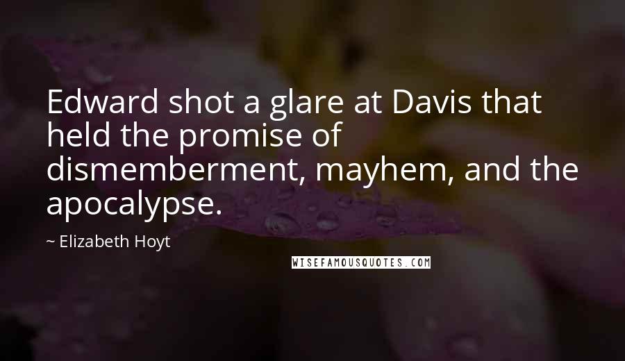 Elizabeth Hoyt quotes: Edward shot a glare at Davis that held the promise of dismemberment, mayhem, and the apocalypse.