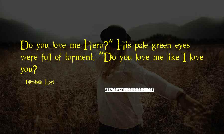 Elizabeth Hoyt quotes: Do you love me Hero?" His pale green eyes were full of torment. "Do you love me like I love you?