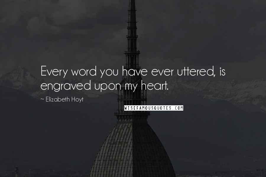 Elizabeth Hoyt quotes: Every word you have ever uttered, is engraved upon my heart.