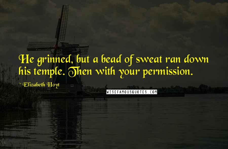 Elizabeth Hoyt quotes: He grinned, but a bead of sweat ran down his temple. Then with your permission.